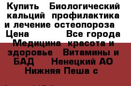 Купить : Биологический кальций -профилактика и лечение остеопороза › Цена ­ 3 370 - Все города Медицина, красота и здоровье » Витамины и БАД   . Ненецкий АО,Нижняя Пеша с.